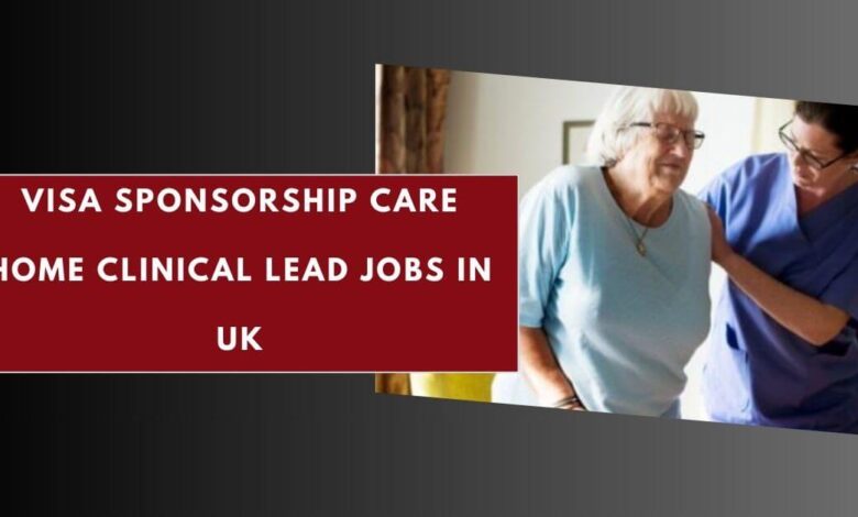 Visa Sponsorship Care Home Clinical Lead Jobs in UK