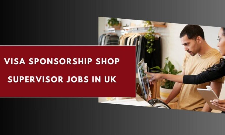 Visa Sponsorship Shop Supervisor Jobs in UK