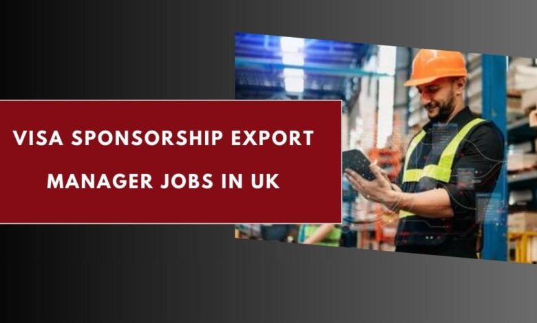 Visa Sponsorship Export Manager Jobs in UK