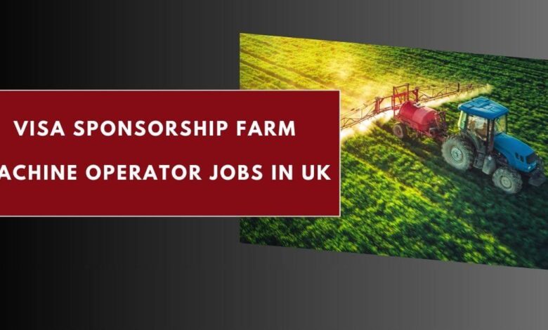 Visa Sponsorship Farm Machine Operator Jobs in UK
